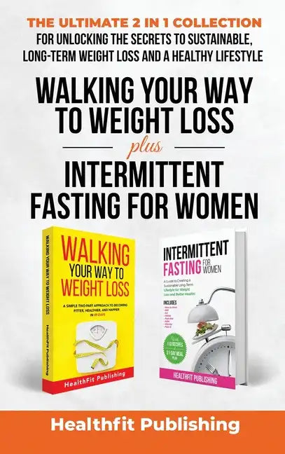 Walking Your Way to Weight Loss Plus Intermittent Fasting for Women: The Ultimate 2 in 1 Collection for Unlocking the Secrets to Sustainable, Long-Ter - Hardcover