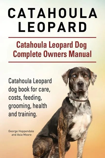 Catahoula Leopard. Catahoula Leopard dog Dog Complete Owners Manual. Catahoula Leopard dog book for care, costs, feeding, grooming, health and trainin - Paperback
