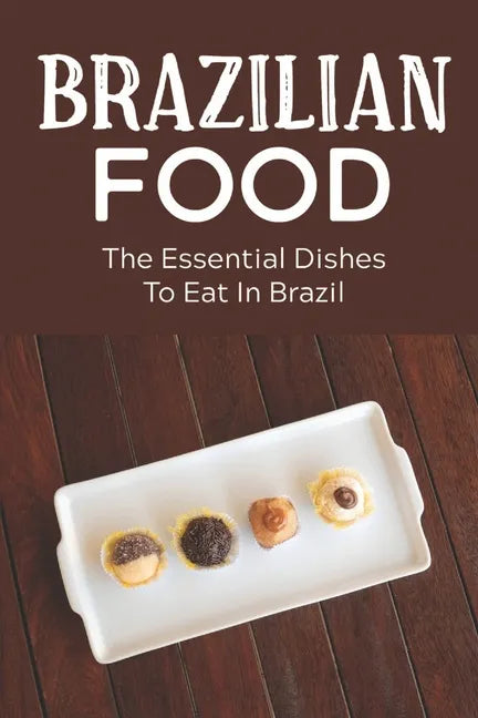 Brazilian Food: The Essential Dishes To Eat In Brazil: Brazilian Cuisine History - Paperback