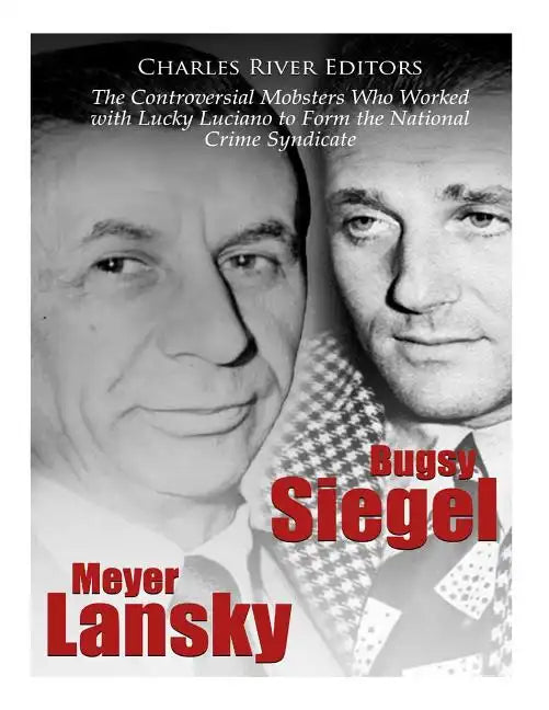 Bugsy Siegel and Meyer Lansky: The Controversial Mobsters Who Worked with Lucky Luciano to Form the National Crime Syndicate - Paperback