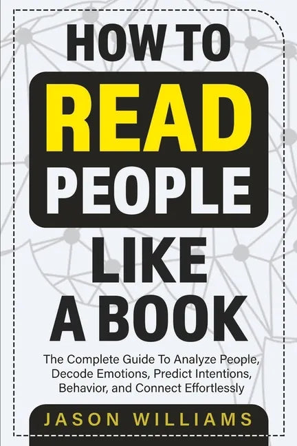 How To Read People Like A Book: The Complete Guide To Analyze People, Decode Emotions, Predict Intentions, Behavior, and Connect Effortlessly: The Com - Paperback