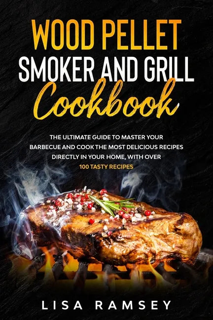 Wood Pellet Smoker and Grill cookbook: A step by step guide to master your barbecue and cook the most delicious recipes directly in your home - Paperback