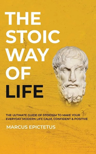 The Stoic way of Life: The ultimate guide of Stoicism to make your everyday modern life Calm, Confident & Positive - Master the Art of Living, Emotion - Hardcover