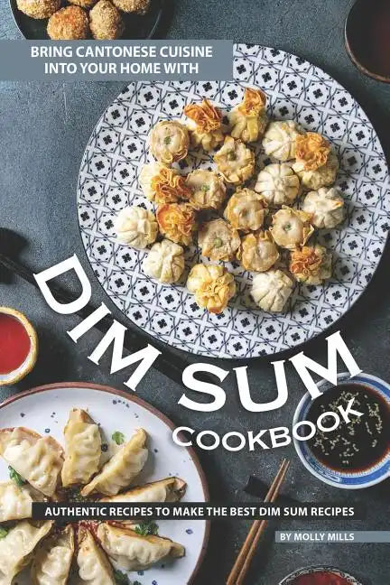 Bring Cantonese Cuisine into Your Home With Dim Sum Cookbook: Authentic Recipes to Make the Best Dim Sum Recipes - Paperback