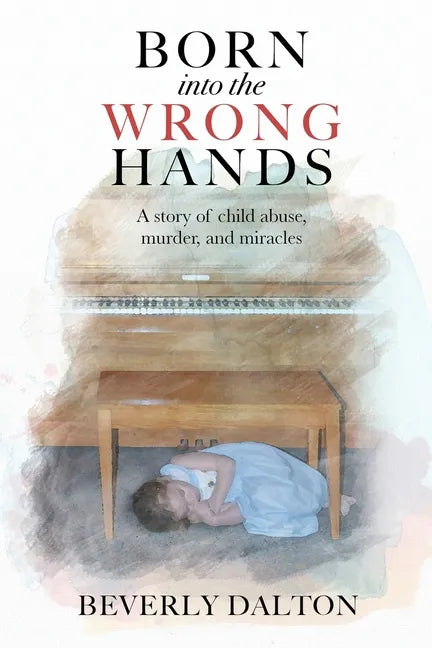 Born into the Wrong Hands: A story of child abuse, murder, and miracles - Paperback