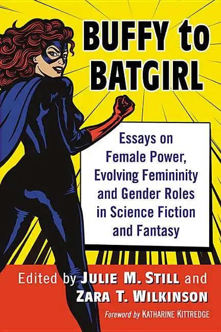 Buffy to Batgirl: Essays on Female Power, Evolving Femininity and Gender Roles in Science Fiction and Fantasy - Paperback