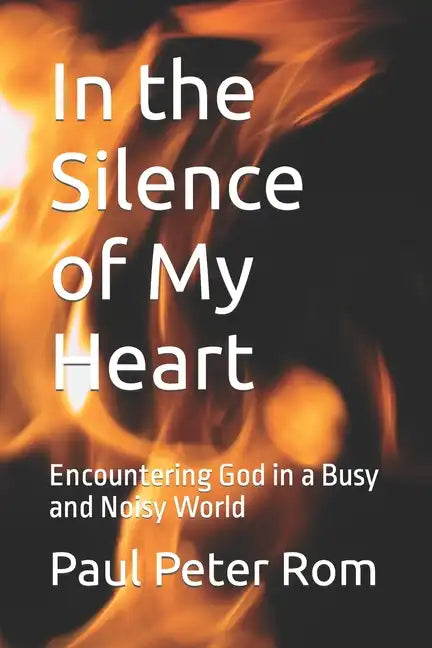 In the Silence of My Heart: Encountering God in a Busy and Noisy World - Paperback