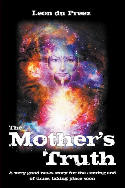 The Mother's Truth: A very good news story for the coming end of times, taking place soon - Paperback