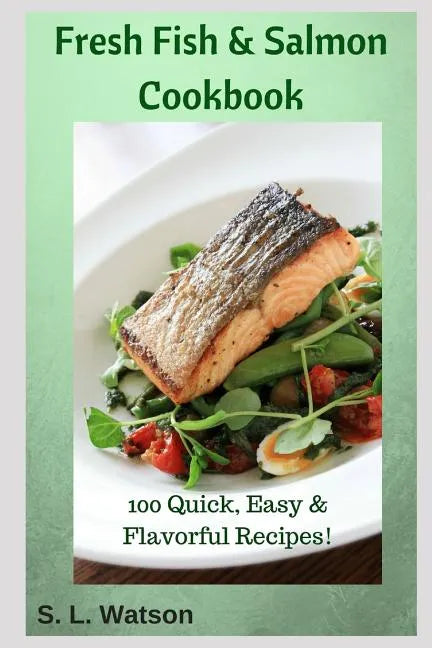 Fresh Fish & Salmon Cookbook: 100 Quick, Easy & Flavorful Recipes - Paperback