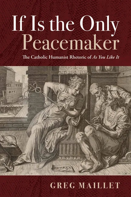 If Is the Only Peacemaker: The Catholic Humanist Rhetoric of as You Like It - Paperback