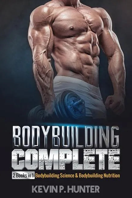 Bodybuilding Complete: 2 Books in 1: Bodybuilding Science & Bodybuilding Nutrition - Paperback