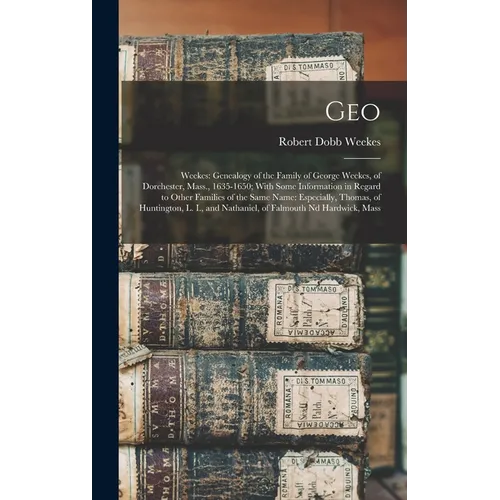 Geo: Weekes: Genealogy of the Family of George Weekes, of Dorchester, Mass., 1635-1650; With Some Information in Regard to - Hardcover