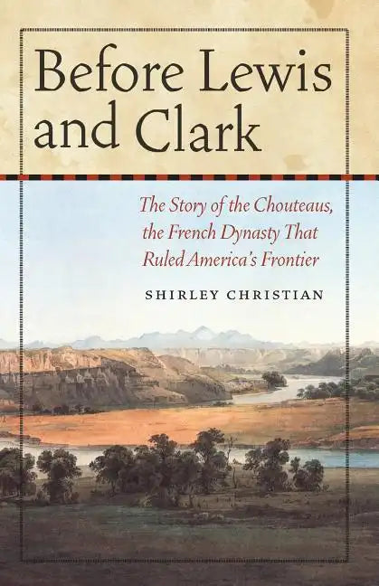 Before Lewis and Clark: The Story of the Chouteaus, the French Dynasty That Ruled America's Frontier - Paperback