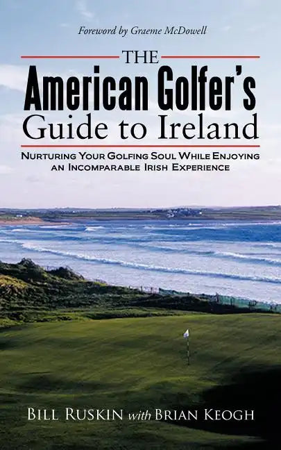 The American Golfer's Guide to Ireland: Nurturing Your Golfing Soul While Enjoying an Incomparable Irish Experience - Paperback