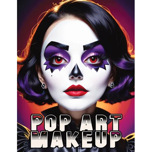 Pop Art Makeup: Beginner's Guide to Easy and Professional Face Painting - Creative Artistic Designs and Fun Colors for Any Party for Women and Teens - Paperback