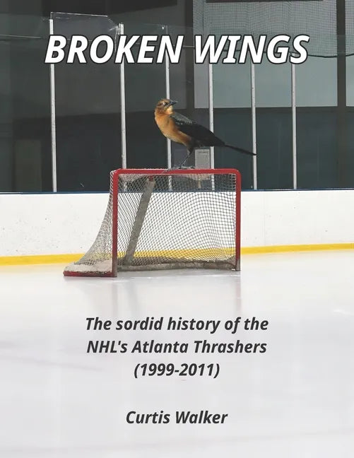 Broken Wings: The sordid history of the NHL's Atlanta Thrashers (1999-2011) - Paperback
