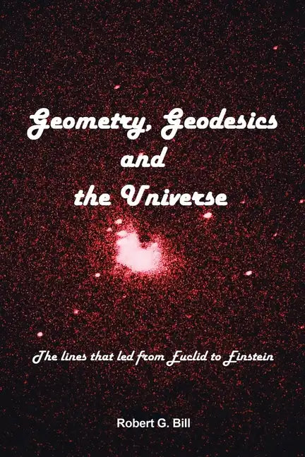 Geometry, Geodesics, and the Universe: The Lines that Led from Euclid to Einstein - Paperback