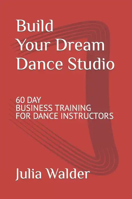 Build Your Dream Dance Studio: 60 Day Business Training For Dance Instructors - Paperback