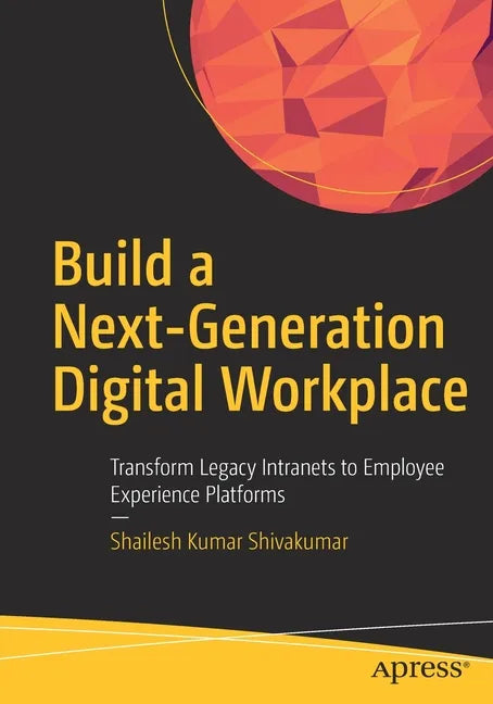 Build a Next-Generation Digital Workplace: Transform Legacy Intranets to Employee Experience Platforms - Paperback