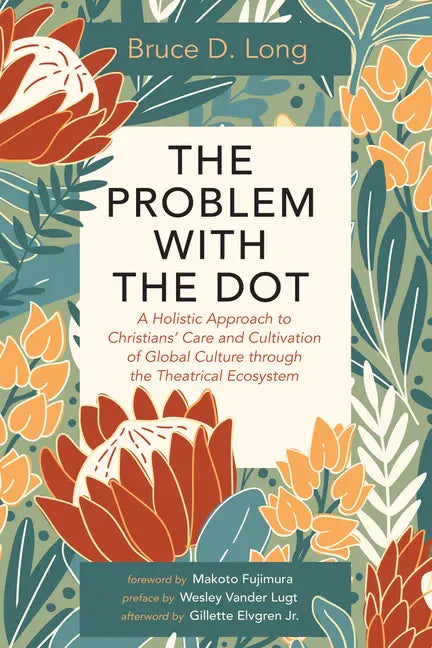 The Problem with the Dot: A Holistic Approach to Christians' Care and Cultivation of Global Culture Through the Theatrical Ecosystem - Paperback