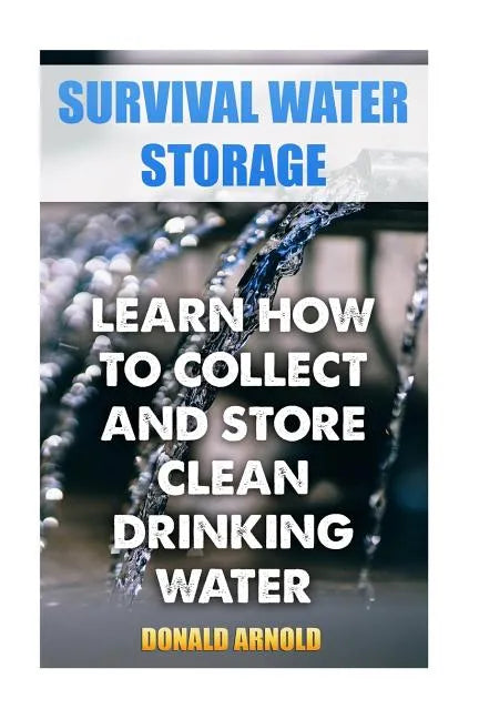 Survival Water Storage: Learn How to Collect and Store Clean Drinking Water - Paperback