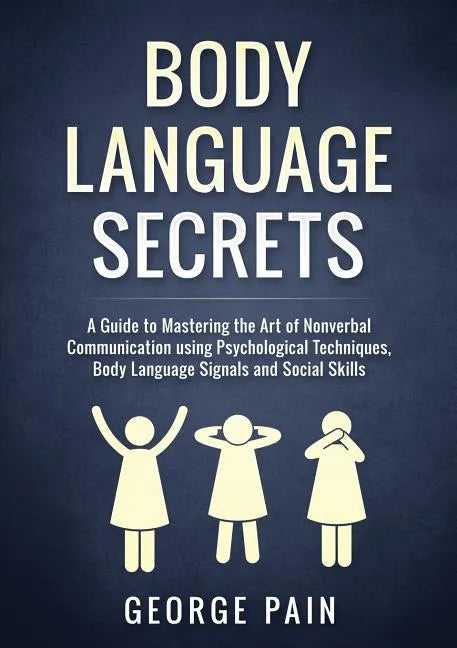 Body Language Secrets: A Guide to Mastering the Art of Nonverbal Communication using Psychological Techniques, Body Language Signals and Social Skills - Paperback