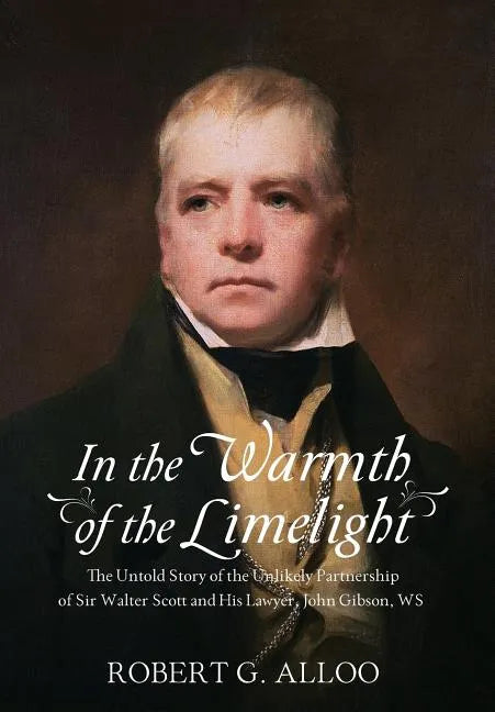 In The Warmth of the Limelight: The Untold Story of the Unlikely Partnership of Sir Walter Scott and His Lawyer, John Gibson, WS - Hardcover