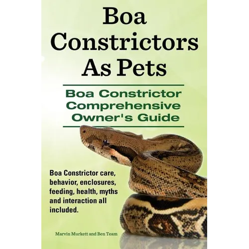Boa Constrictors as Pets. Boa Constrictor Comprehensive Owner's Guide. Boa Constrictor Care, Behavior, Enclosures, Feeding, Health, Myths and Interact - Paperback
