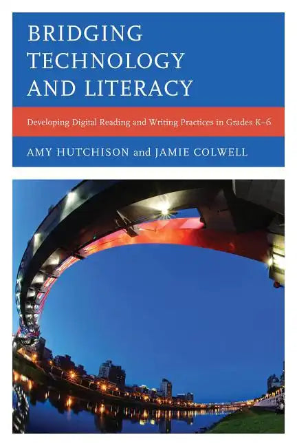 Bridging Technology and Literacy: Developing Digital Reading and Writing Practices in Grades K-6 - Paperback