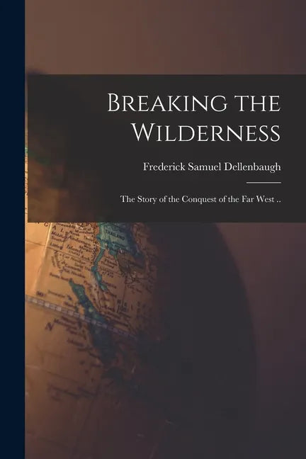 Breaking the Wilderness: the Story of the Conquest of the Far West .. - Paperback