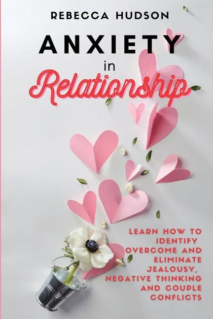 Anxiety In Relationship: Learn How to Identify, overcome and eliminate Jealousy, Negative thinking and Couple conflicts. - Paperback