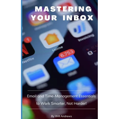 Mastering Your Inbox: Email and Time Management Essentials to Work Smarter, Not Harder! - Paperback