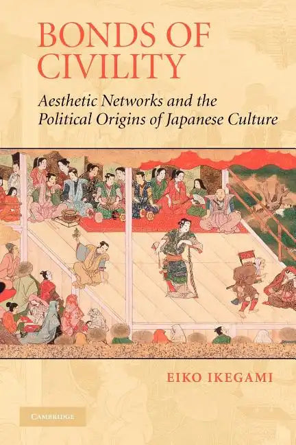 Bonds of Civility: Aesthetic Networks and the Political Origins of Japanese Culture - Paperback
