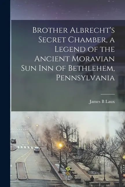 Brother Albrecht's Secret Chamber, a Legend of the Ancient Moravian Sun Inn of Bethlehem, Pennsylvania - Paperback
