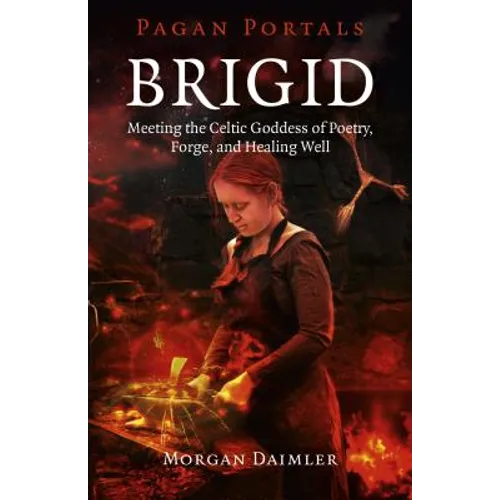 Brigid: Meeting the Celtic Goddess of Poetry, Forge, and Healing Well - Paperback