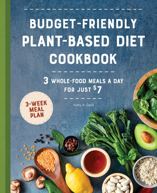 Budget-Friendly Plant-Based Diet Cookbook: 3 Whole-Food Meals a Day for Just $7 - Paperback