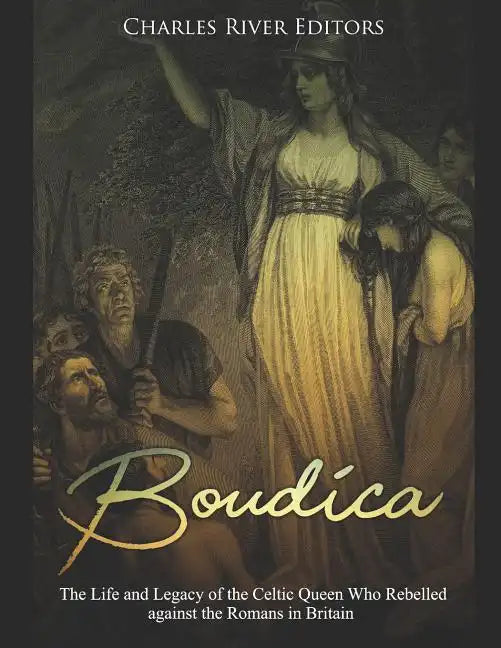 Boudica: The Life and Legacy of the Celtic Queen Who Rebelled against the Romans in Britain - Paperback