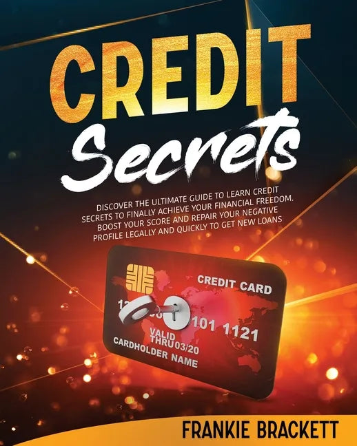 Credit Secrets: Discover The Ultimate Guide to Learn Credit Secrets to Finally Achieve Your Financial Freedom. Boost Your Score and Re - Paperback