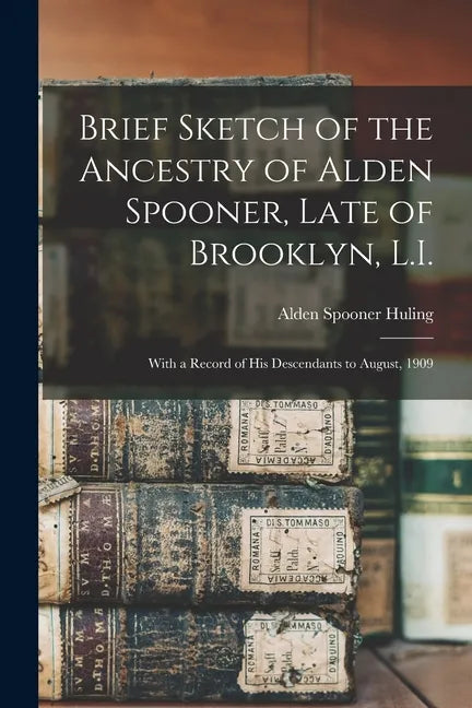 Brief Sketch of the Ancestry of Alden Spooner, Late of Brooklyn, L.I.; With a Record of His Descendants to August, 1909 - Paperback