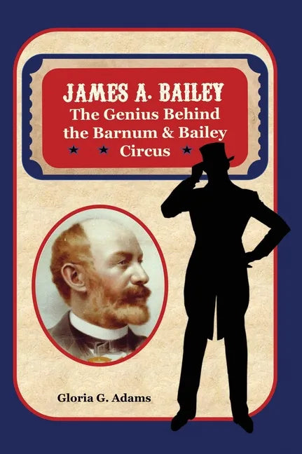 James A. Bailey: The Genius Behind the Barnum & Bailey Circus - Hardcover
