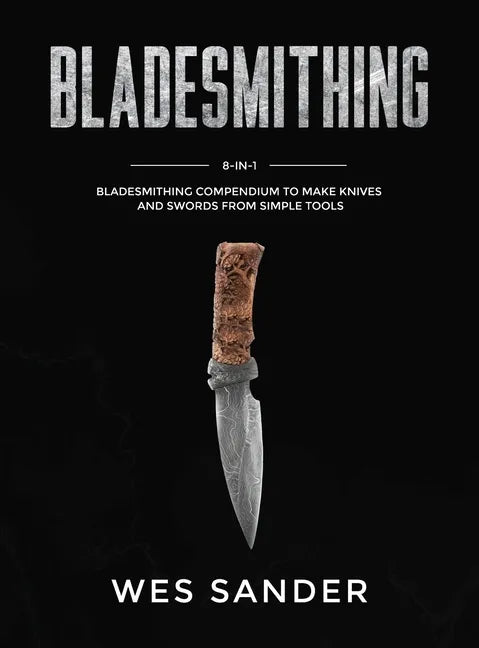 Bladesmithing: 8-in-1 Bladesmithing Compendium to Make Knives and Swords From Simple Tools - Hardcover