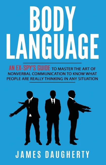 Body Language: An Ex-SPY's Guide to Master the Art of Nonverbal Communication to Know What People Are Really Thinking in Any - Paperback