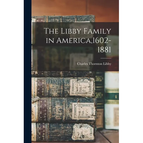The Libby Family in America,1602-1881 - Paperback