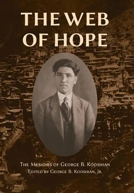 The Web of Hope: The memoirs of George Kooshian, his birth and education in Turkey, his passage into exile and genocide, his rebirth in America - Hardcover