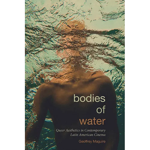 Bodies of Water: Queer Aesthetics in Contemporary Latin American Cinema - Hardcover