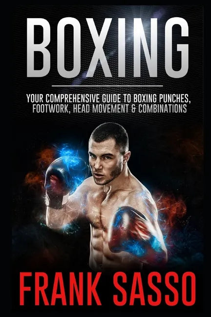 Boxing: Your Comprehensive Guide To Boxing Punches, Footwork, Head Movement & Combinations - Paperback