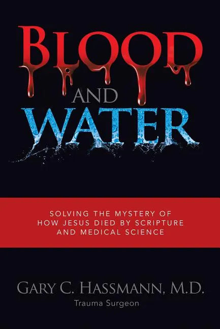 Blood and Water: Solving the Mystery of How Jesus Died by Scripture and Medical Science - Hardcover