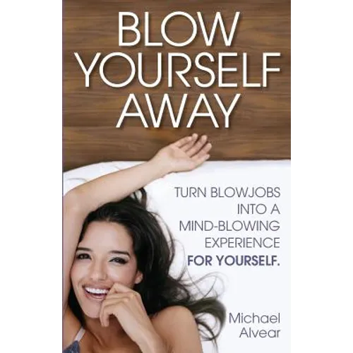 Blow Yourself Away: Turn Blowjobs Into a Mind-Blowing Experience for Yourself - Paperback