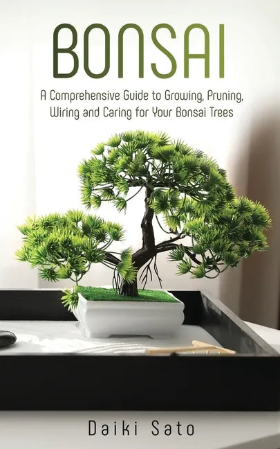 Bonsai: A Comprehensive Guide to Growing, Pruning, Wiring and Caring for Your Bonsai Trees - Paperback