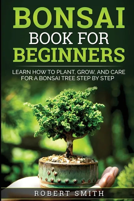 Bonsai Book for Beginners: Learn How to Plant, Grow, and Care for a Bonsai Tree Step by Step - Paperback